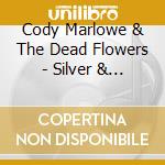 Cody Marlowe & The Dead Flowers - Silver & Gold cd