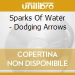 Sparks Of Water - Dodging Arrows cd musicale di Sparks Of Water