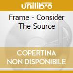 Frame - Consider The Source cd