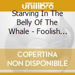 Starving In The Belly Of The Whale - Foolish Fellow cd