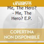 Me, The Hero? - Me, The Hero? E.P. cd