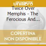 Twice Over Memphis - The Ferocious And The Sublime cd musicale di Twice Over Memphis