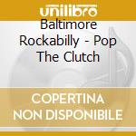 Baltimore Rockabilly - Pop The Clutch cd