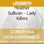 Heather Sullivan - Lady Killers cd musicale di Heather Sullivan