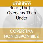 Bear (The) - Overseas Then Under cd
