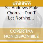 St. Andrews Male Chorus - Don'T Let Nothing Separate Me cd