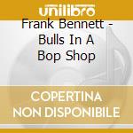 Frank Bennett - Bulls In A Bop Shop cd