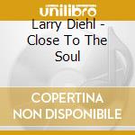 Larry Diehl - Close To The Soul cd musicale di Larry Diehl