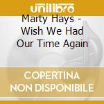 Marty Hays - Wish We Had Our Time Again cd