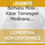 Berhanu Mola - Kiber Temesgen Medinana Zelesegna cd