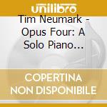 Tim Neumark - Opus Four: A Solo Piano Collection cd musicale di Tim Neumark