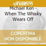 Michael Ken - When The Whisky Wears Off cd