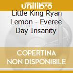 Little King Ryan Lemon - Everee Day Insanity cd