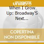 When I Grow Up: Broadway'S Next Generation cd