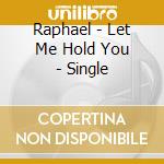 Raphael - Let Me Hold You - Single cd musicale di Raphael