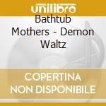 Bathtub Mothers - Demon Waltz cd musicale di Bathtub Mothers