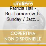 Patricia Hall - But Tomorrow Is Sunday / Jazz Is cd musicale di Patricia Hall