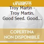 Troy Martin - Troy Martin. Good Seed. Good Soil. Good Harvest cd