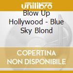 Blow Up Hollywood - Blue Sky Blond cd musicale di Blow Up Hollywood