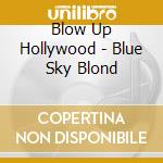 Blow Up Hollywood - Blue Sky Blond cd