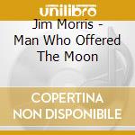 Jim Morris - Man Who Offered The Moon cd