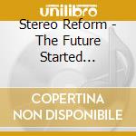 Stereo Reform - The Future Started Yesterday cd