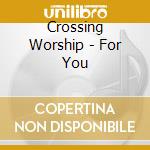 Crossing Worship - For You cd musicale di Crossing Worship