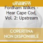 Fordham Wilkes - Hear Cape Cod, Vol. 2: Upstream cd