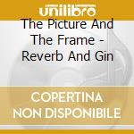 The Picture And The Frame - Reverb And Gin cd