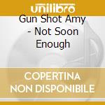 Gun Shot Amy - Not Soon Enough cd