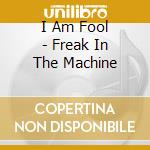 I Am Fool - Freak In The Machine cd