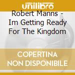 Robert Manns - Im Getting Ready For The Kingdom