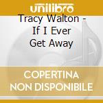 Tracy Walton - If I Ever Get Away cd