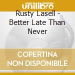 Rusty Lasell - Better Late Than Never cd
