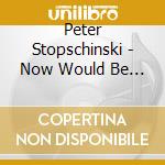 Peter Stopschinski - Now Would Be A Good Time cd