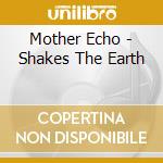 Mother Echo - Shakes The Earth cd musicale di Mother Echo