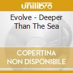 Evolve - Deeper Than The Sea cd musicale di Evolve
