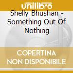 Shelly Bhushan - Something Out Of Nothing