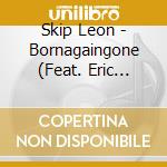 Skip Leon - Bornagaingone (Feat. Eric Lichter) cd musicale di Skip Leon