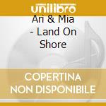 Ari & Mia - Land On Shore cd