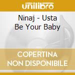 Ninaj - Usta Be Your Baby cd musicale di Ninaj