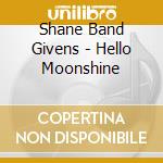 Shane Band Givens - Hello Moonshine cd musicale di Shane Band Givens