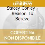 Stacey Conley - Reason To Believe cd musicale di Stacey Conley