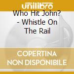 Who Hit John? - Whistle On The Rail cd musicale di Who Hit John?