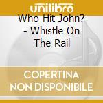 Who Hit John? - Whistle On The Rail cd