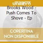 Brooks Wood - Push Comes To Shove - Ep cd