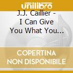 J.J. Caillier - I Can Give You What You Want cd musicale di J.J. Caillier