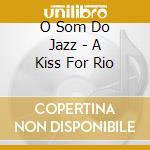 O Som Do Jazz - A Kiss For Rio cd musicale di O Som Do Jazz