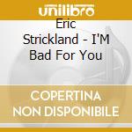 Eric Strickland - I'M Bad For You cd