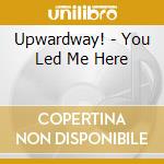 Upwardway! - You Led Me Here cd